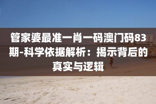 管家婆最准一肖一码澳门码83期-科学依据解析：揭示背后的真实与逻辑