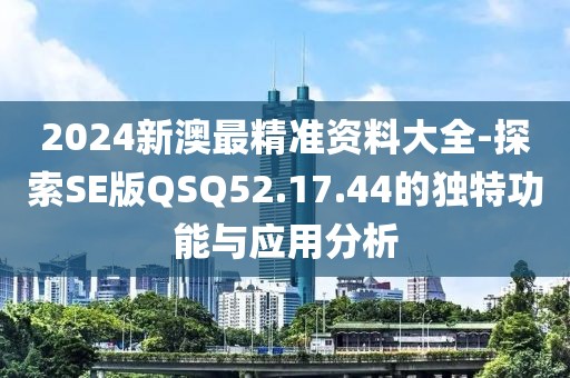 2024新澳最精准资料大全-探索SE版QSQ52.17.44的独特功能与应用分析