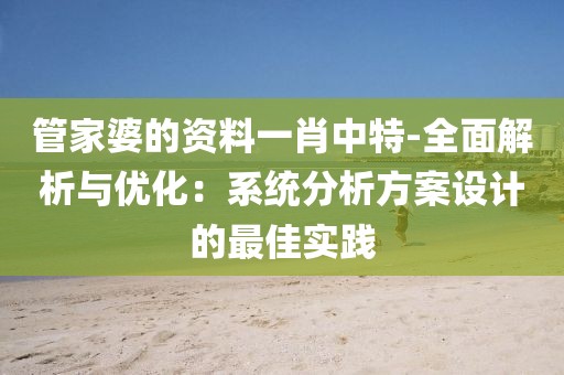 管家婆的资料一肖中特-全面解析与优化：系统分析方案设计的最佳实践