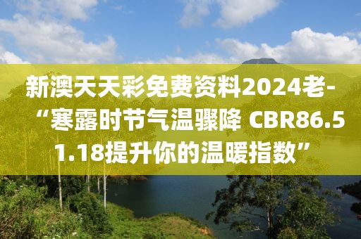 新澳天天彩免费资料2024老-“寒露时节气温骤降 CBR86.51.18提升你的温暖指数”