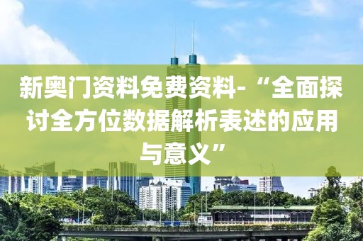 新奥门资料免费资料-“全面探讨全方位数据解析表述的应用与意义”