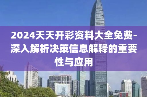 2024天天开彩资料大全免费-深入解析决策信息解释的重要性与应用