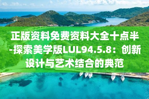 正版资料免费资料大全十点半-探索美学版LUL94.5.8：创新设计与艺术结合的典范