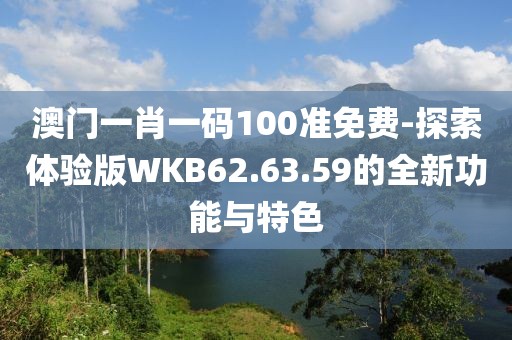 澳门一肖一码100准免费-探索体验版WKB62.63.59的全新功能与特色