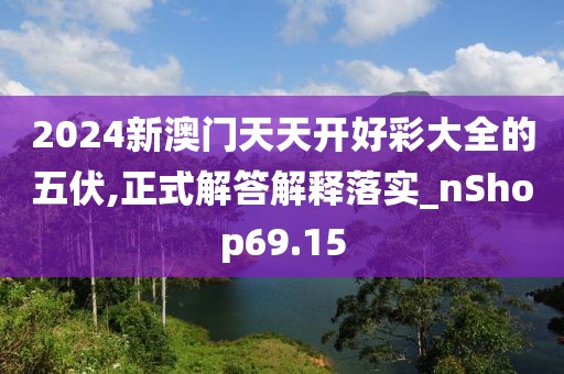2024新澳门天天开好彩大全的五伏,正式解答解释落实_nShop69.15