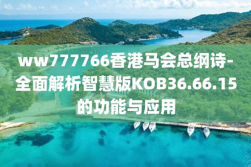 ww777766香港马会总纲诗-全面解析智慧版KOB36.66.15的功能与应用