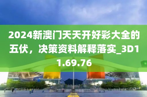 2024新澳门天天开好彩大全的五伏，决策资料解释落实_3D11.69.76