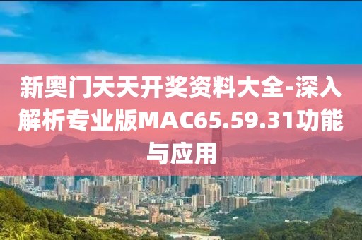 新奥门天天开奖资料大全-深入解析专业版MAC65.59.31功能与应用