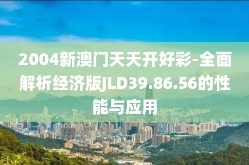 2004新澳门天天开好彩-全面解析经济版JLD39.86.56的性能与应用