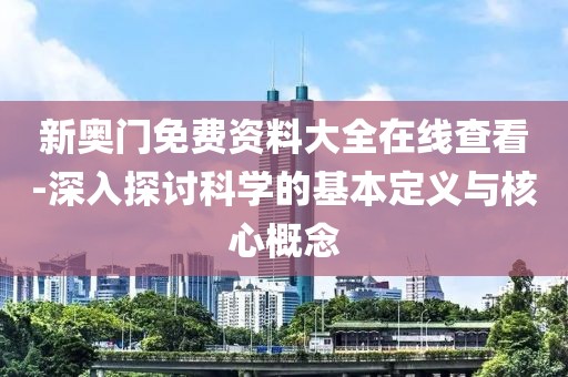 新奥门免费资料大全在线查看-深入探讨科学的基本定义与核心概念