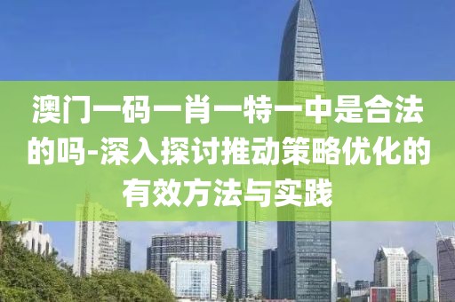 澳门一码一肖一特一中是合法的吗-深入探讨推动策略优化的有效方法与实践