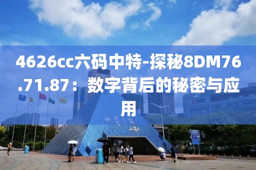 4626cc六码中特-探秘8DM76.71.87：数字背后的秘密与应用