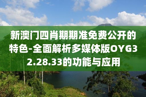 新澳门四肖期期准免费公开的特色-全面解析多媒体版OYG32.28.33的功能与应用