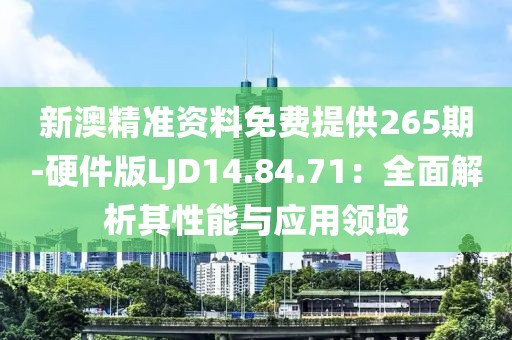新澳精准资料免费提供265期-硬件版LJD14.84.71：全面解析其性能与应用领域