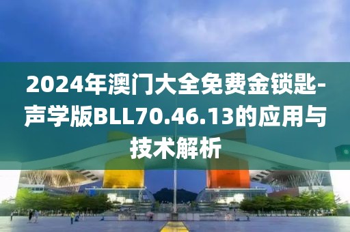 2024年澳门大全免费金锁匙-声学版BLL70.46.13的应用与技术解析