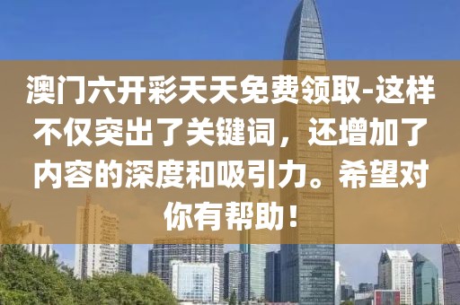 澳门六开彩天天免费领取-这样不仅突出了关键词，还增加了内容的深度和吸引力。希望对你有帮助！