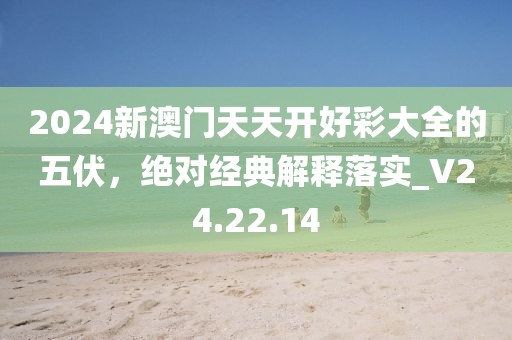 2024新澳门天天开好彩大全的五伏，绝对经典解释落实_V24.22.14