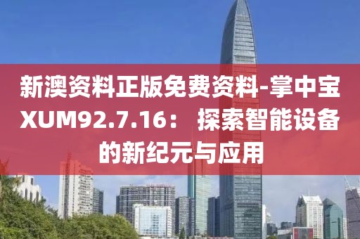 新澳资料正版免费资料-掌中宝XUM92.7.16： 探索智能设备的新纪元与应用