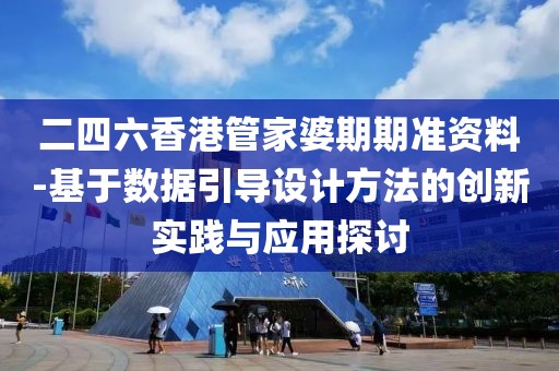 二四六香港管家婆期期准资料-基于数据引导设计方法的创新实践与应用探讨