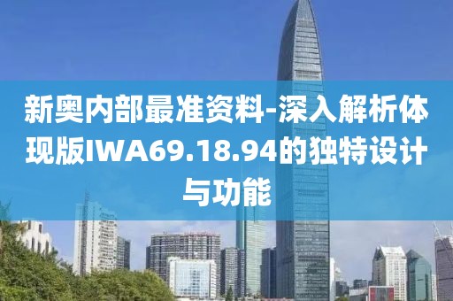 新奥内部最准资料-深入解析体现版IWA69.18.94的独特设计与功能