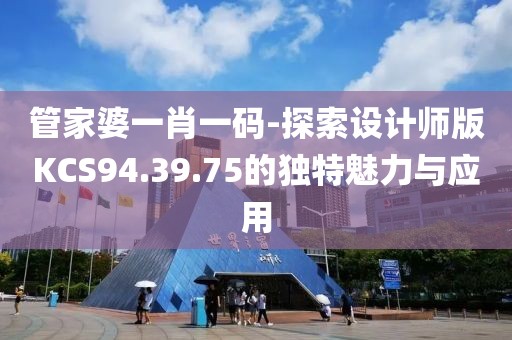 管家婆一肖一码-探索设计师版KCS94.39.75的独特魅力与应用