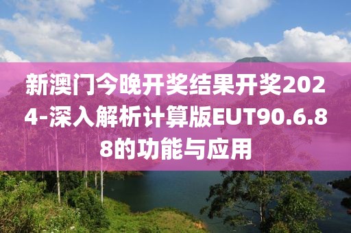新澳门今晚开奖结果开奖2024-深入解析计算版EUT90.6.88的功能与应用