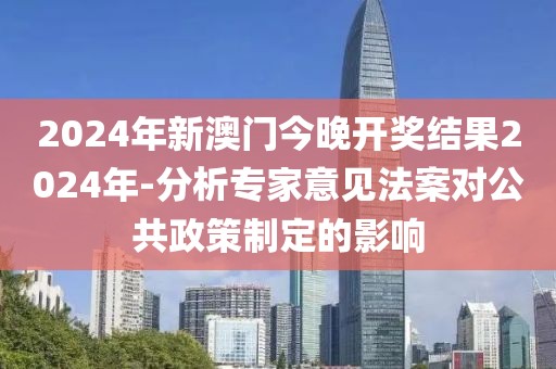 2024年新澳门今晚开奖结果2024年-分析专家意见法案对公共政策制定的影响