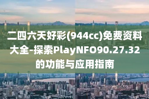 二四六天好彩(944cc)免费资料大全-探索PlayNFO90.27.32的功能与应用指南
