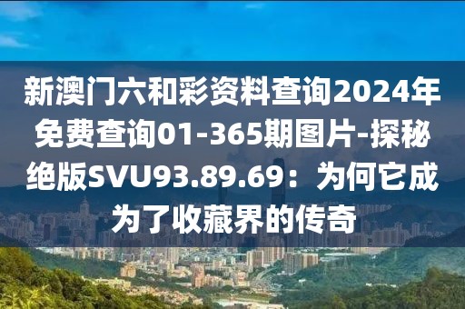 新澳门六和彩资料查询2024年免费查询01-365期图片-探秘绝版SVU93.89.69：为何它成为了收藏界的传奇