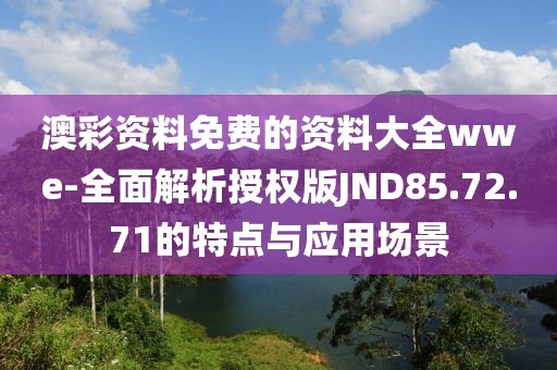 澳彩资料免费的资料大全wwe-全面解析授权版JND85.72.71的特点与应用场景