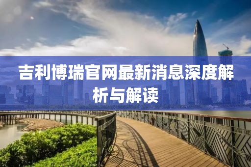 吉利博瑞官网最新消息深度解析与解读
