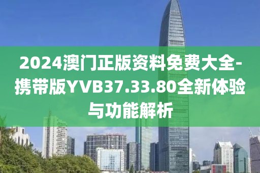 2024澳门正版资料免费大全-携带版YVB37.33.80全新体验与功能解析