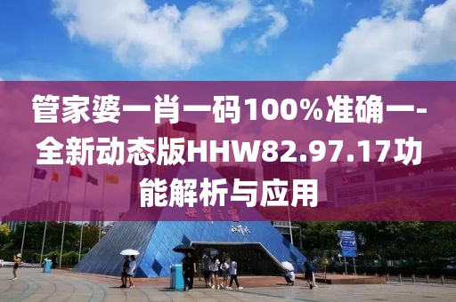 管家婆一肖一码100%准确一-全新动态版HHW82.97.17功能解析与应用