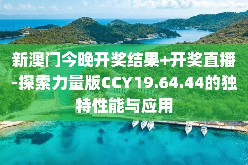 新澳门今晚开奖结果+开奖直播-探索力量版CCY19.64.44的独特性能与应用
