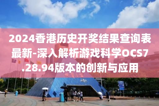2024香港历史开奖结果查询表最新-深入解析游戏科学OCS7.28.94版本的创新与应用