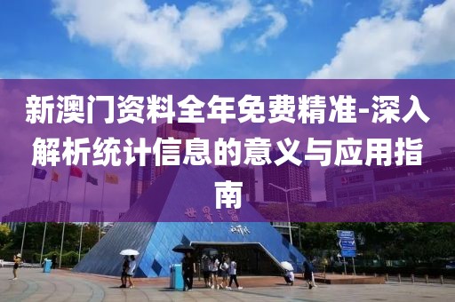 新澳门资料全年免费精准-深入解析统计信息的意义与应用指南