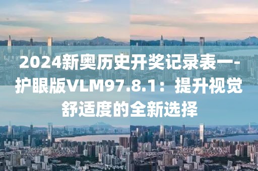 2024新奥历史开奖记录表一-护眼版VLM97.8.1：提升视觉舒适度的全新选择