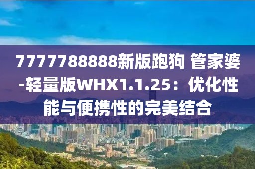 7777788888新版跑狗 管家婆-轻量版WHX1.1.25：优化性能与便携性的完美结合