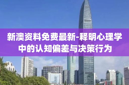 新澳资料免费最新-释明心理学中的认知偏差与决策行为