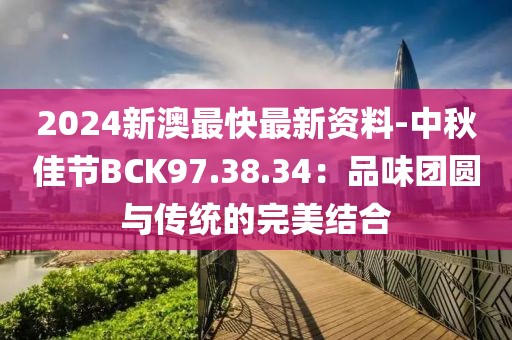 2024新澳最快最新资料-中秋佳节BCK97.38.34：品味团圆与传统的完美结合