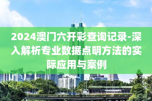 2024澳门六开彩查询记录-深入解析专业数据点明方法的实际应用与案例