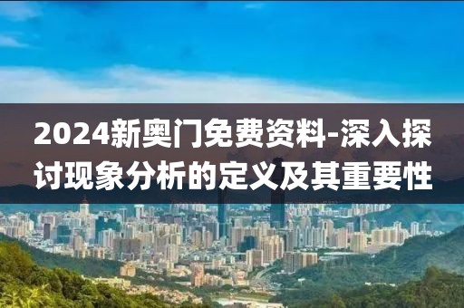 2024新奥门免费资料-深入探讨现象分析的定义及其重要性