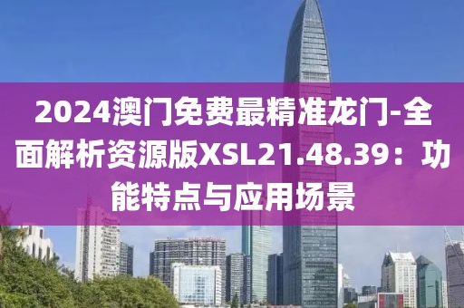 2024澳门免费最精准龙门-全面解析资源版XSL21.48.39：功能特点与应用场景