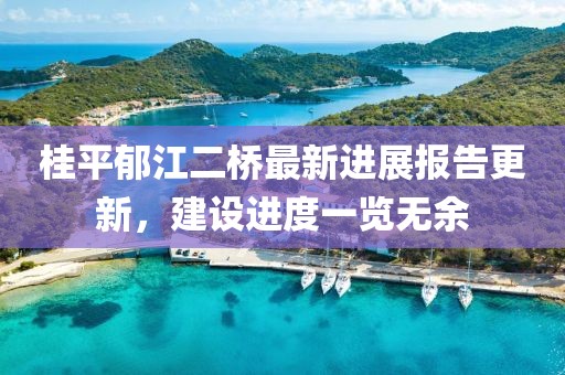 桂平郁江二桥最新进展报告更新，建设进度一览无余