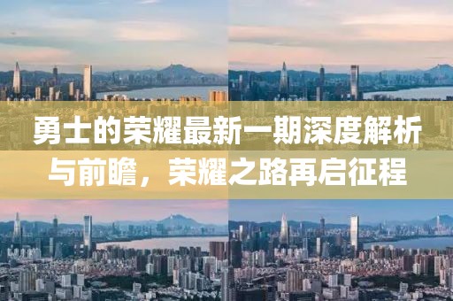 勇士的荣耀最新一期深度解析与前瞻，荣耀之路再启征程