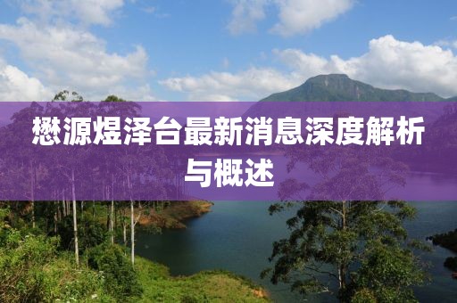懋源煜泽台最新消息深度解析与概述