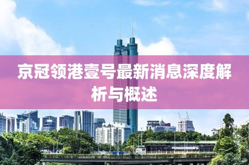 京冠领港壹号最新消息深度解析与概述