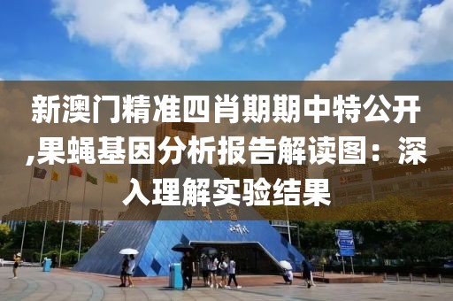 新澳门精准四肖期期中特公开,果蝇基因分析报告解读图：深入理解实验结果