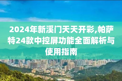 2024年新溪门天天开彩,帕萨特24款中控屏功能全面解析与使用指南