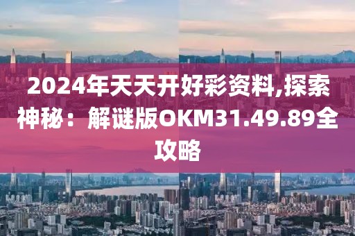 2024年天天开好彩资料,探索神秘：解谜版OKM31.49.89全攻略